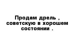 Продам дрель , советскую в хорошем состоянии .